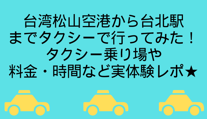 台湾松山空港から台北駅までタクシーで行ってみた！タクシー乗り場や料金・時間など実体験レポ★ | Riyu's Favorite