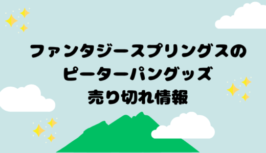 ファンタジースプリングスのピーターパングッズ売り切れ情報