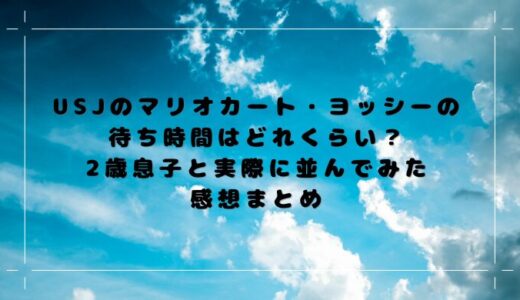 USJのマリオカート・ヨッシーの待ち時間はどれくらい？2歳息子と実際に並んでみた感想まとめ