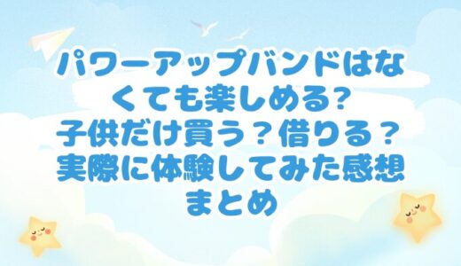 パワーアップバンドはなくても楽しめる?子供だけ買う？借りる？実際に体験してみた感想まとめ