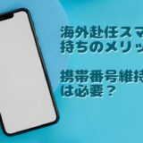 海外赴任スマホ2台持ちのメリットは？携帯番号維持は必要？