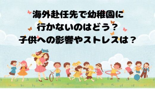 海外赴任先で幼稚園に行かないのはどう？子供への影響やストレスは？