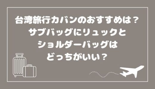 台湾旅行カバンのおすすめは？サブバッグにリュックとショルダーバッグはどっちがいい？