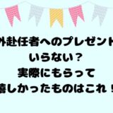 海外赴任者へのプレゼントはいらない？実際にもらって嬉しかったものはこれ！