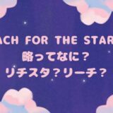 Reach for the Starsの略ってなに？リチスタ？リーチ？