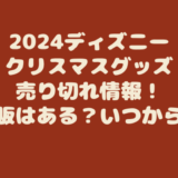 2024ディズニークリスマスグッズ売り切れ情報！再販はある？いつから？