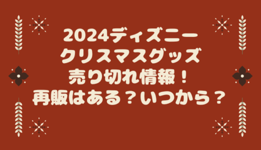 2024ディズニークリスマスグッズ売り切れ情報！再販はある？いつから？