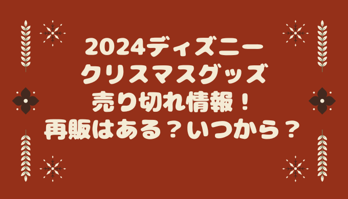 2024ディズニークリスマスグッズ売り切れ情報！再販はある？いつから 