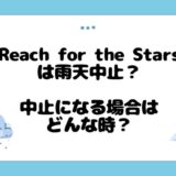 Reach for the Starsは雨天中止？中止になる場合はどんな時？