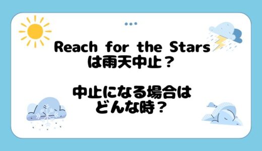 Reach for the Starsは雨天中止？中止になる場合はどんな時？