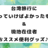 台湾旅行に持っていけばよかったもの＆現地在住者おススメ便利グッズ♪