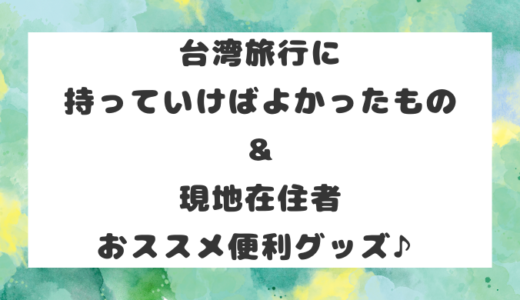 台湾旅行に持っていけばよかったもの＆現地在住者おススメ便利グッズ♪
