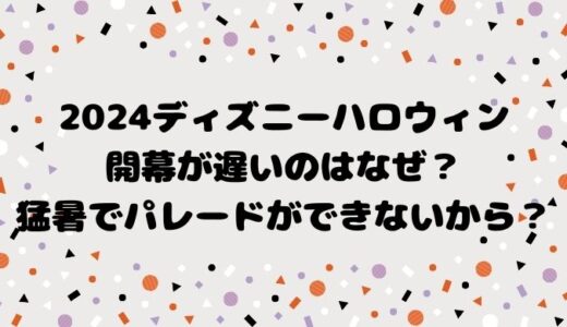 2024ディズニーハロウィン開幕が遅いのはなぜ？猛暑でパレードができないから？