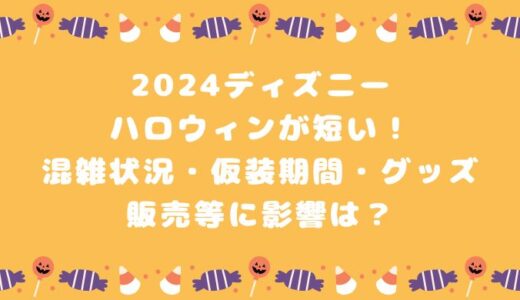 2024ディズニーハロウィンが短い！混雑状況・仮装期間・グッズ販売等に影響は？