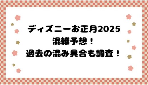 ディズニーお正月2025混雑予想！過去の混み具合も調査！