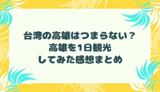 台湾の高雄はつまらない？高雄を1日観光してみた感想まとめ