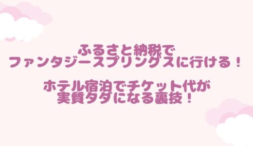 ふるさと納税でファンタジースプリングスに行ける！ホテル宿泊でチケット代が実質タダになる裏技！