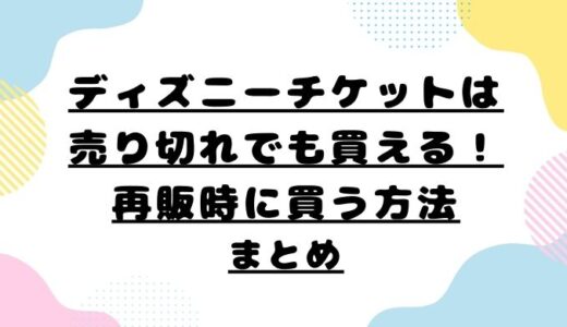 ディズニーチケットは売り切れでも買える！再販時に買う方法まとめ