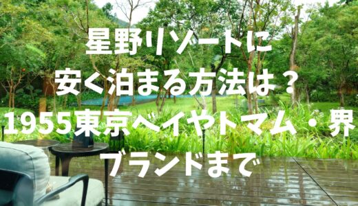 星野リゾートに安く泊まる方法は？1955東京ベイやトマム・界ブランドまで